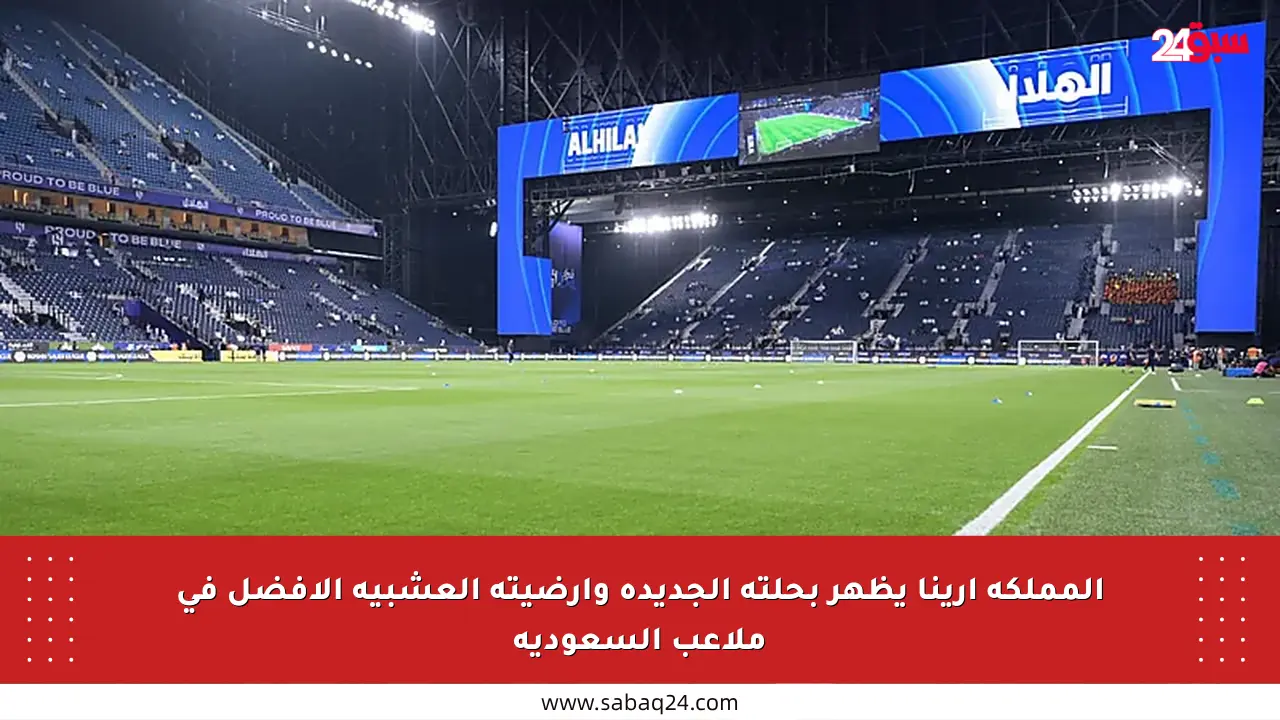 المملكة أرينا يظهر بحلته الجديدة وأرضيته العشبية الأفضل في ملاعب السعودية